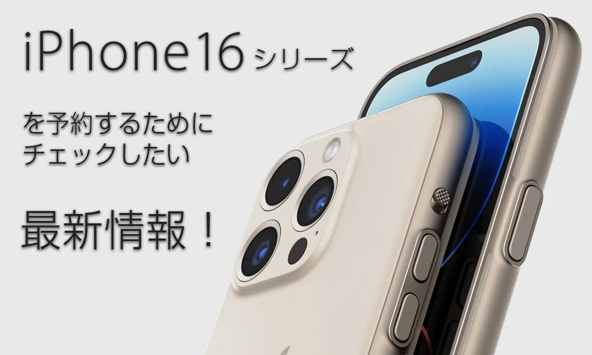 iPhone16シリーズを予約するためにチェックしたい最新情報！