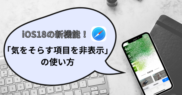 【iOS18新機能】Safariの「気をそらす項目を非表示」とは？使い方までを徹底解説