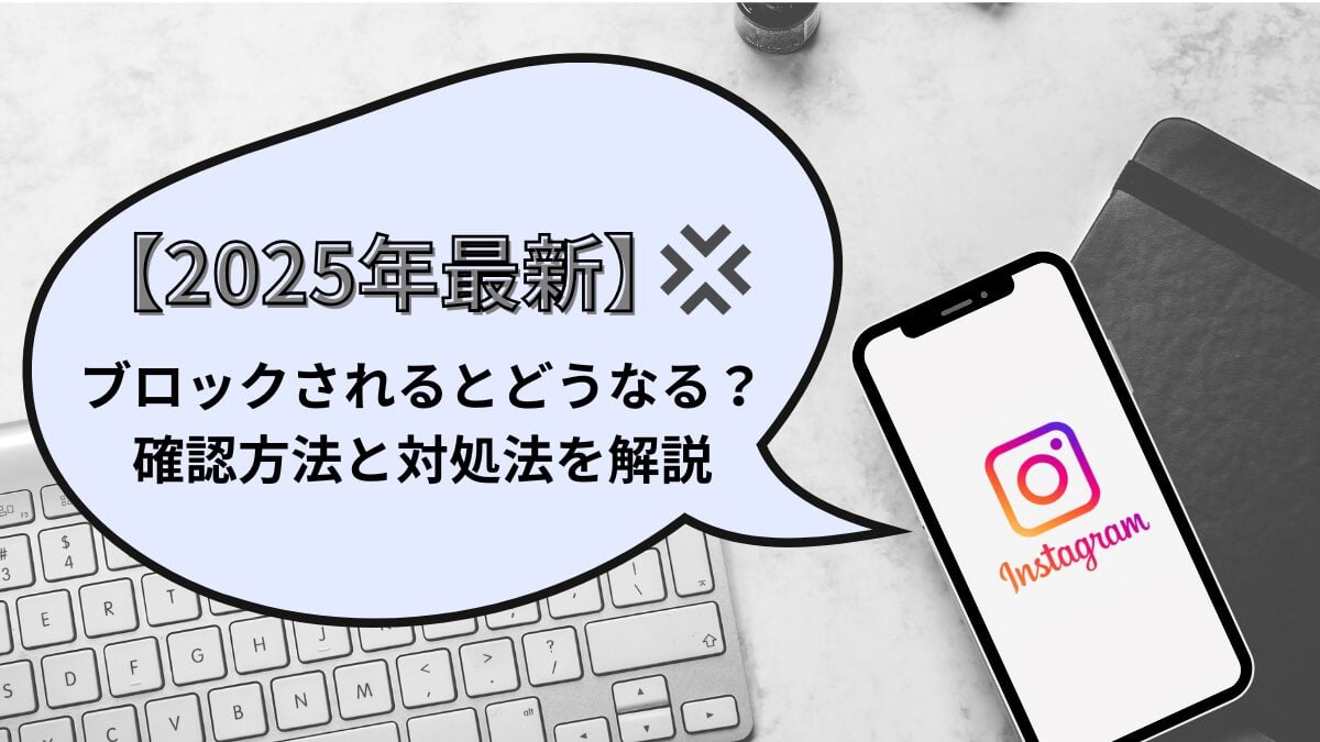 【2025年最新】Instagramでブロックされるとどうなる？確認方法と対処法を解説