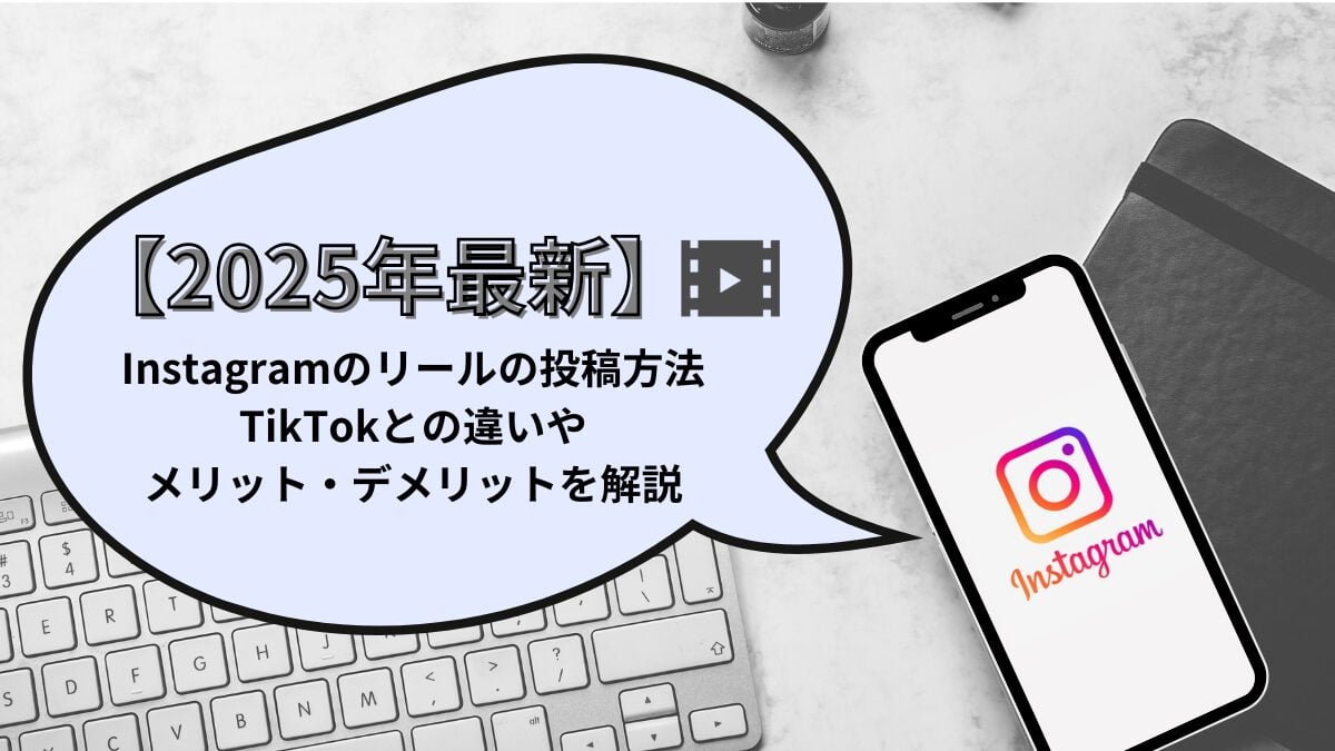 【2025年最新】Instagramのリールの投稿方法は？TikTokとの違いやメリット・デメリットも徹底解説！