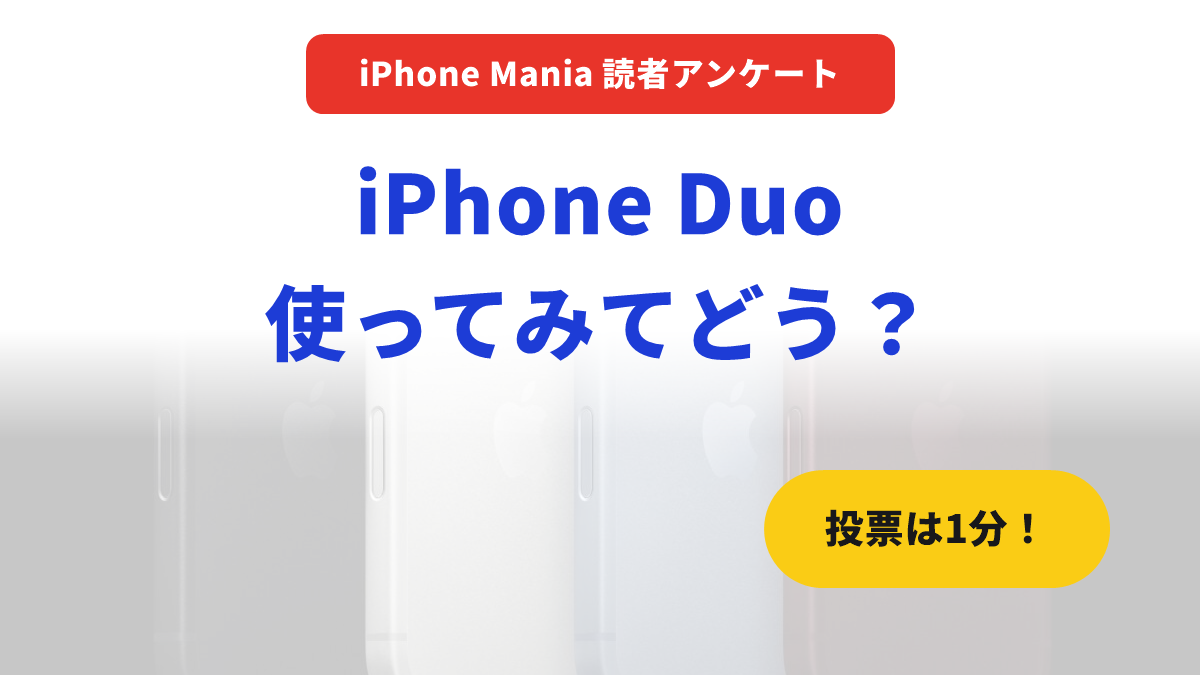 【第10回アンケート】iPhone Duo もう手元にある？ 使ってみた感想を教えてください